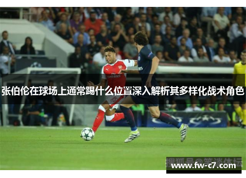 张伯伦在球场上通常踢什么位置深入解析其多样化战术角色