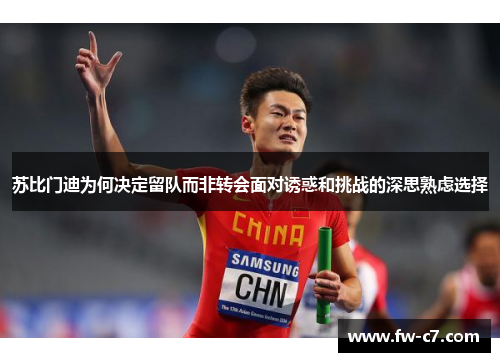 苏比门迪为何决定留队而非转会面对诱惑和挑战的深思熟虑选择