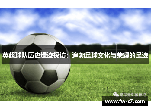 英超球队历史遗迹探访：追溯足球文化与荣耀的足迹