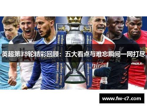 英超第38轮精彩回顾：五大看点与难忘瞬间一网打尽