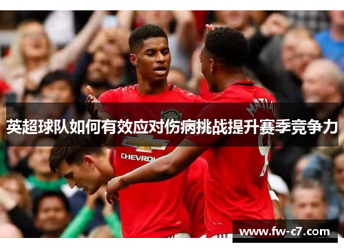 英超球队如何有效应对伤病挑战提升赛季竞争力