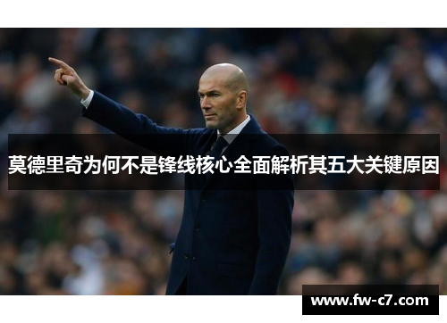 莫德里奇为何不是锋线核心全面解析其五大关键原因