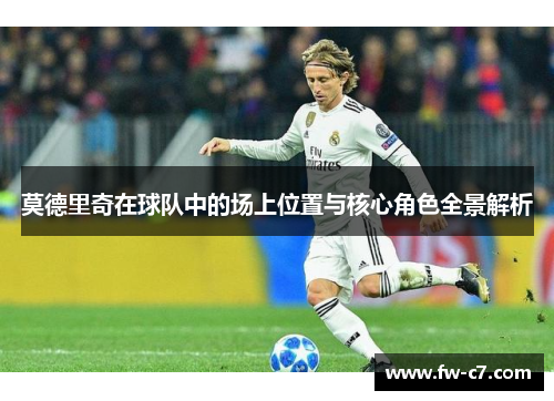 莫德里奇在球队中的场上位置与核心角色全景解析