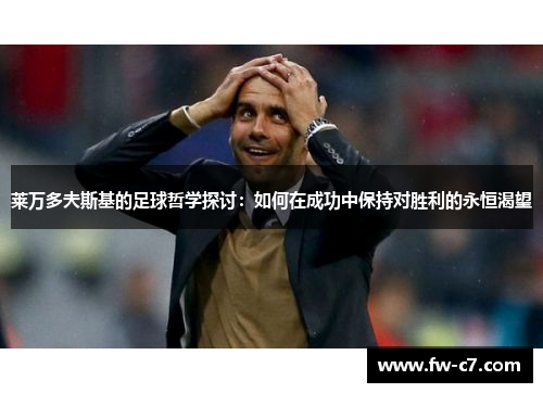 莱万多夫斯基的足球哲学探讨：如何在成功中保持对胜利的永恒渴望