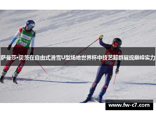 萨曼莎·贝茨在自由式滑雪U型场地世界杯中技艺超群展现巅峰实力