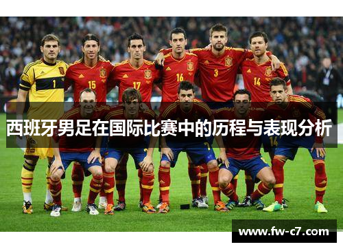 西班牙男足在国际比赛中的历程与表现分析 