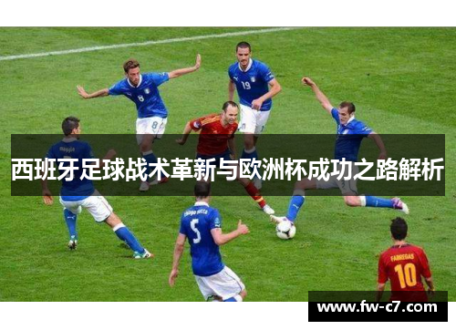 西班牙足球战术革新与欧洲杯成功之路解析