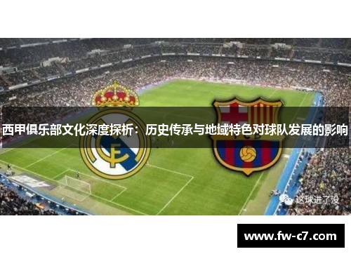 西甲俱乐部文化深度探析：历史传承与地域特色对球队发展的影响