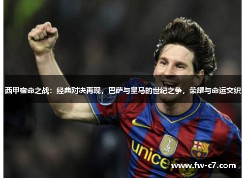 西甲宿命之战：经典对决再现，巴萨与皇马的世纪之争，荣耀与命运交织