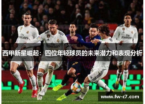 西甲新星崛起：四位年轻球员的未来潜力和表现分析