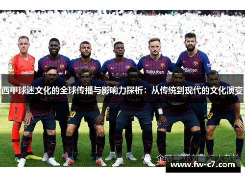 西甲球迷文化的全球传播与影响力探析：从传统到现代的文化演变