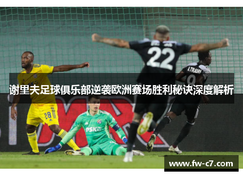 谢里夫足球俱乐部逆袭欧洲赛场胜利秘诀深度解析