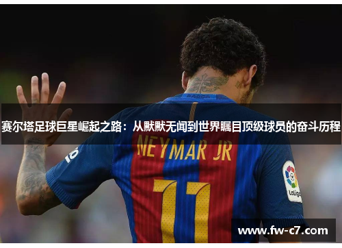 赛尔塔足球巨星崛起之路：从默默无闻到世界瞩目顶级球员的奋斗历程