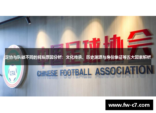 足协与队徽不同的背后原因分析：文化传承、历史渊源与身份象征等五大因素解析