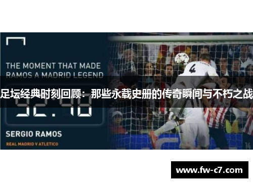 足坛经典时刻回顾：那些永载史册的传奇瞬间与不朽之战