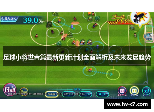 足球小将世青篇最新更新计划全面解析及未来发展趋势