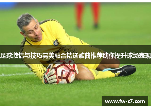 足球激情与技巧完美融合精选歌曲推荐助你提升球场表现