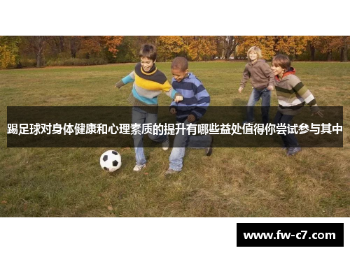 踢足球对身体健康和心理素质的提升有哪些益处值得你尝试参与其中