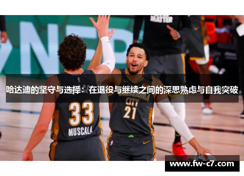 哈达迪的坚守与选择：在退役与继续之间的深思熟虑与自我突破