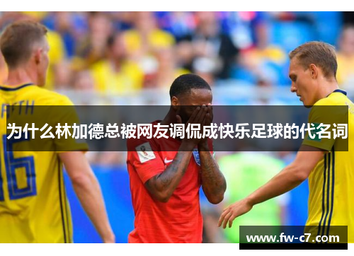 为什么林加德总被网友调侃成快乐足球的代名词