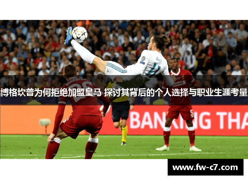 博格坎普为何拒绝加盟皇马 探讨其背后的个人选择与职业生涯考量