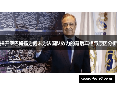 揭开奥巴梅扬为何未为法国队效力的背后真相与原因分析