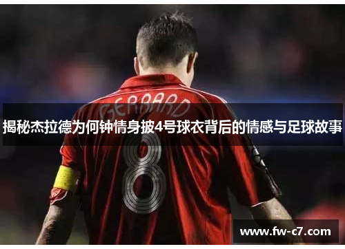 揭秘杰拉德为何钟情身披4号球衣背后的情感与足球故事