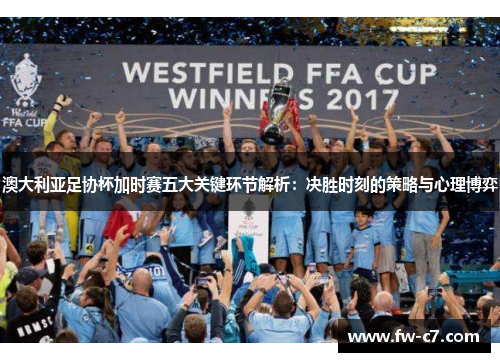 澳大利亚足协杯加时赛五大关键环节解析：决胜时刻的策略与心理博弈