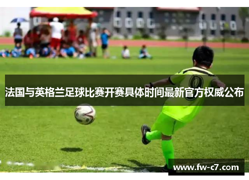 法国与英格兰足球比赛开赛具体时间最新官方权威公布