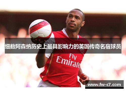 细数阿森纳历史上最具影响力的英国传奇名宿球员