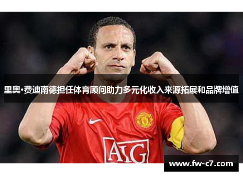 里奥·费迪南德担任体育顾问助力多元化收入来源拓展和品牌增值