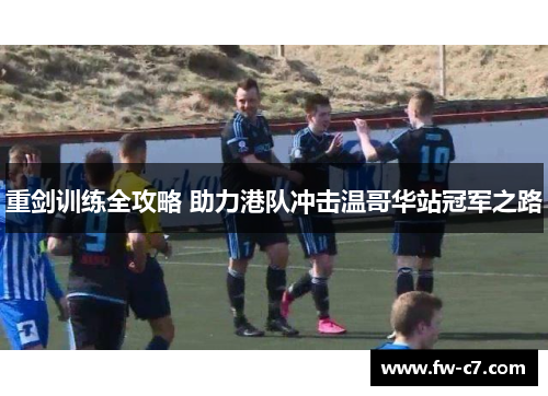 重剑训练全攻略 助力港队冲击温哥华站冠军之路