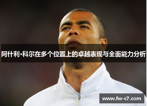 阿什利·科尔在多个位置上的卓越表现与全面能力分析