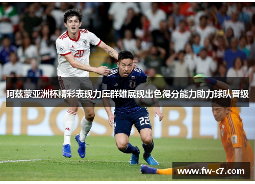 阿兹蒙亚洲杯精彩表现力压群雄展现出色得分能力助力球队晋级
