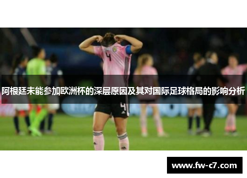 阿根廷未能参加欧洲杯的深层原因及其对国际足球格局的影响分析