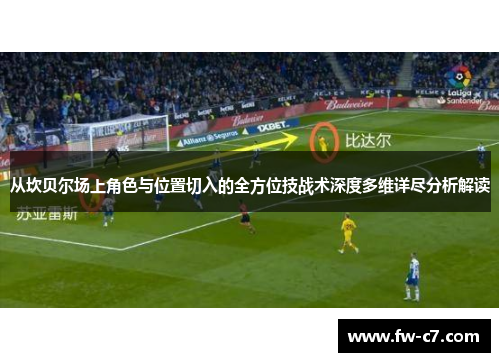 从坎贝尔场上角色与位置切入的全方位技战术深度多维详尽分析解读