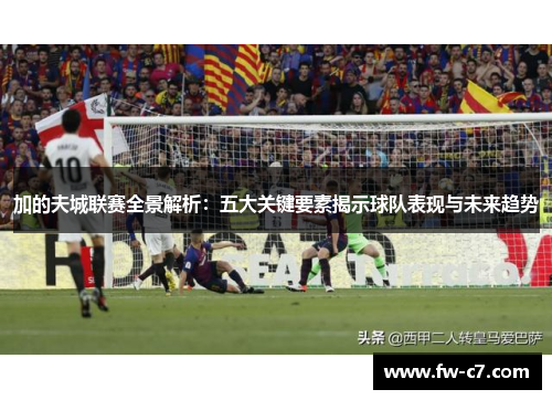 加的夫城联赛全景解析:五大关键要素揭示球队表现与未来趋势 加的夫城联赛全景解析:五大关键要素揭示球队表现与未来趋势