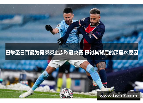 巴黎圣日耳曼为何屡屡止步欧冠决赛 探讨其背后的深层次原因 巴黎圣日耳曼为何屡屡止步欧冠决赛 探讨其背后的深层次原因