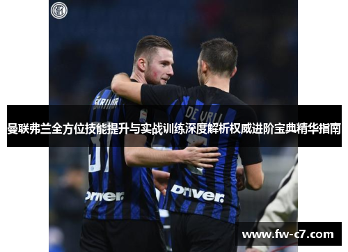 曼联弗兰全方位技能提升与实战训练深度解析权威进阶宝典精华指南 曼联弗兰全方位技能提升与实战训练深度解析权威进阶宝典精华指南