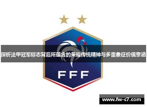 探析法甲冠军标志背后所蕴含的荣耀传统精神与多重象征价值意涵 探析法甲冠军标志背后所蕴含的荣耀传统精神与多重象征价值意涵