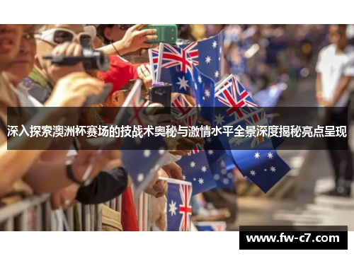 深入探索澳洲杯赛场的技战术奥秘与激情水平全景深度揭秘亮点呈现
