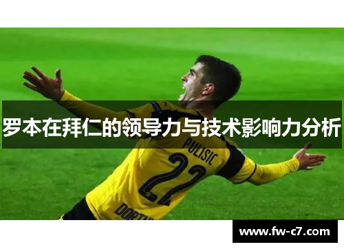罗本在拜仁的领导力与技术影响力分析 罗本在拜仁的领导力与技术影响力分析