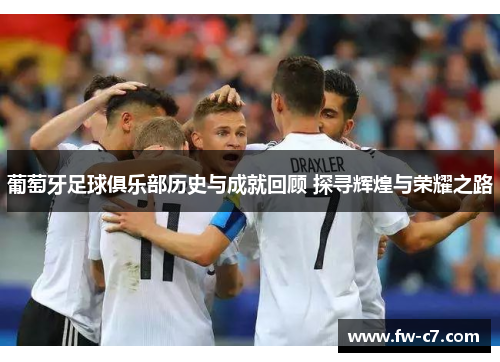 葡萄牙足球俱乐部历史与成就回顾 探寻辉煌与荣耀之路 葡萄牙足球俱乐部历史与成就回顾 探寻辉煌与荣耀之路