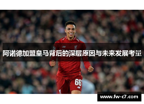 阿诺德加盟皇马背后的深层原因与未来发展考量 阿诺德加盟皇马背后的深层原因与未来发展考量