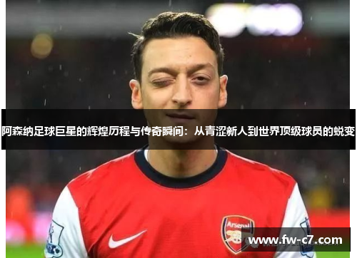 阿森纳足球巨星的辉煌历程与传奇瞬间:从青涩新人到世界顶级球员的蜕变 阿森纳足球巨星的辉煌历程与传奇瞬间:从青涩新人到世界顶级球员的蜕变