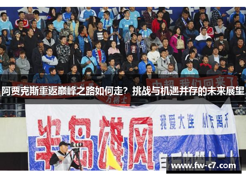 阿贾克斯重返巅峰之路如何走?挑战与机遇并存的未来展望 阿贾克斯重返巅峰之路如何走?挑战与机遇并存的未来展望