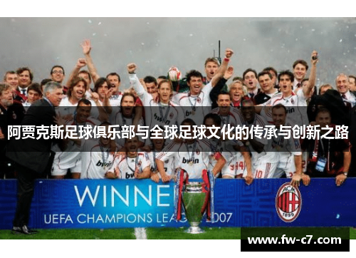 阿贾克斯足球俱乐部与全球足球文化的传承与创新之路 阿贾克斯足球俱乐部与全球足球文化的传承与创新之路