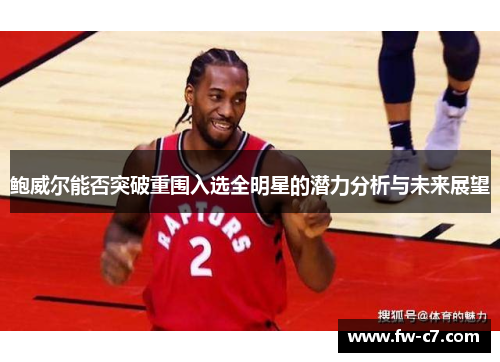 鲍威尔能否突破重围入选全明星的潜力分析与未来展望