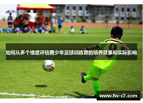 如何从多个维度评估青少年足球训练营的培养效果和实际影响