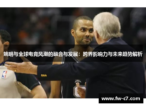 姚明与全球电竞风潮的融合与发展：跨界影响力与未来趋势解析